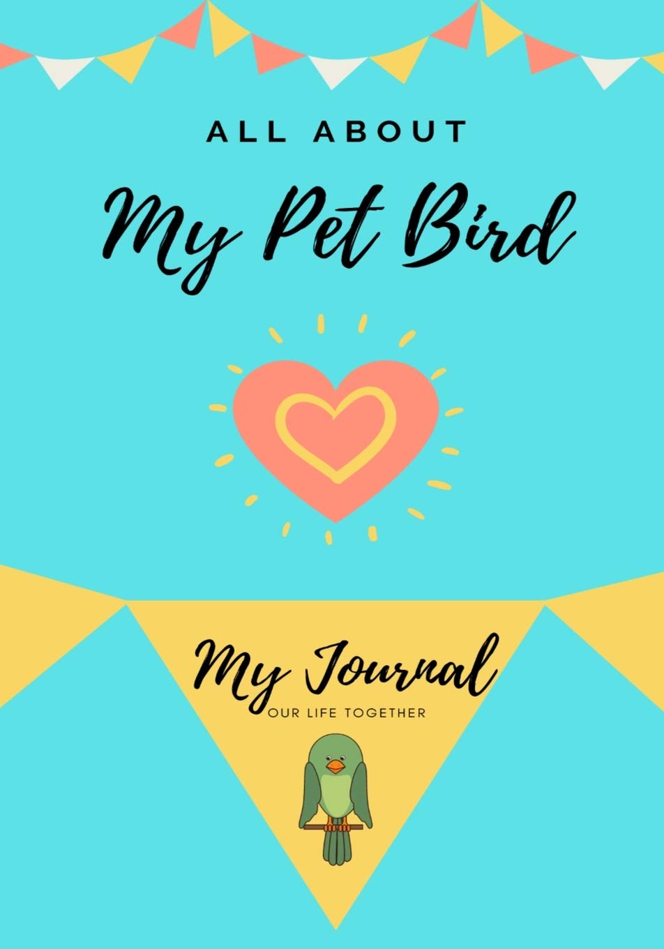 All About My Pet - Bird: My Journal Our Life Together: 1