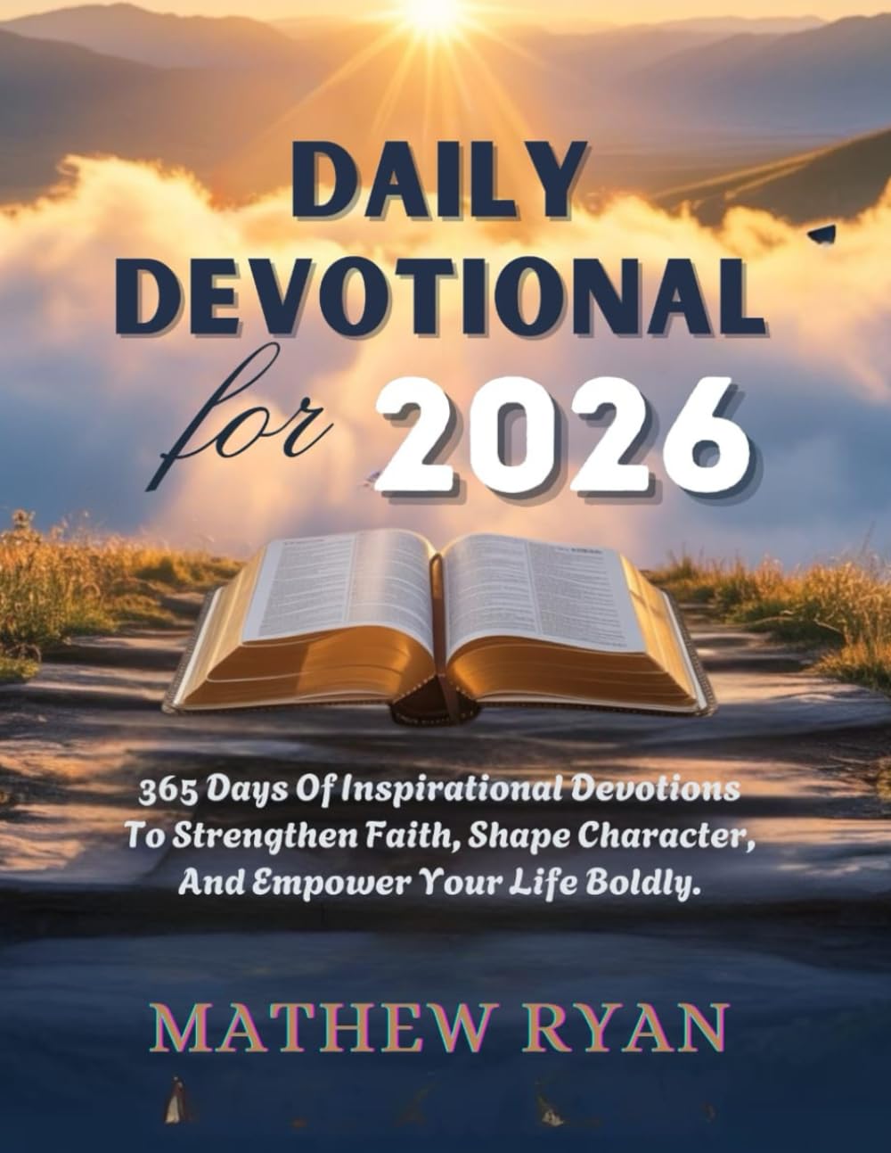 DAILY DEVOTIONAL FOR 2026: 365 Days Of Inspirational Devotions To Strengthen Faith Shape Character And Empower Your Life Boldly