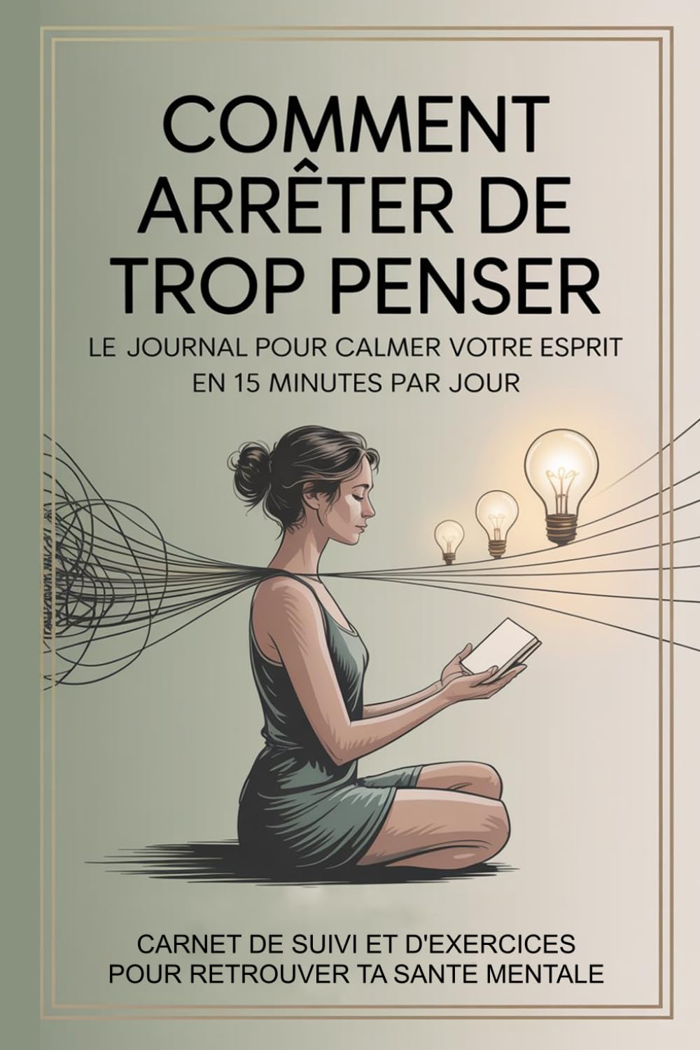 Comment Arrêter De Trop Penser: Carnet De Suivi Et D’exercices Pour Trouver Ta Santé Mentale, Retrouvez le calme intérieur jour après jour