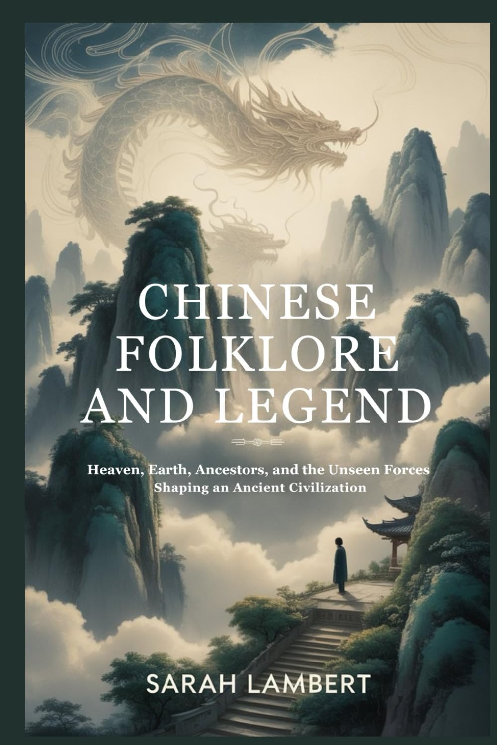 Chinese Folklore and Legend: Heaven, earth, ancestors, and the unseen forces shaping an ancient civilization (The Divine Myths and Legends Series)