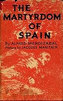 The Martyrdom of Spain Origins of a Civil War, by Alfred Mendizabal ... with a Preface by Jacques Maritain B0006DDM5Q Book Cover