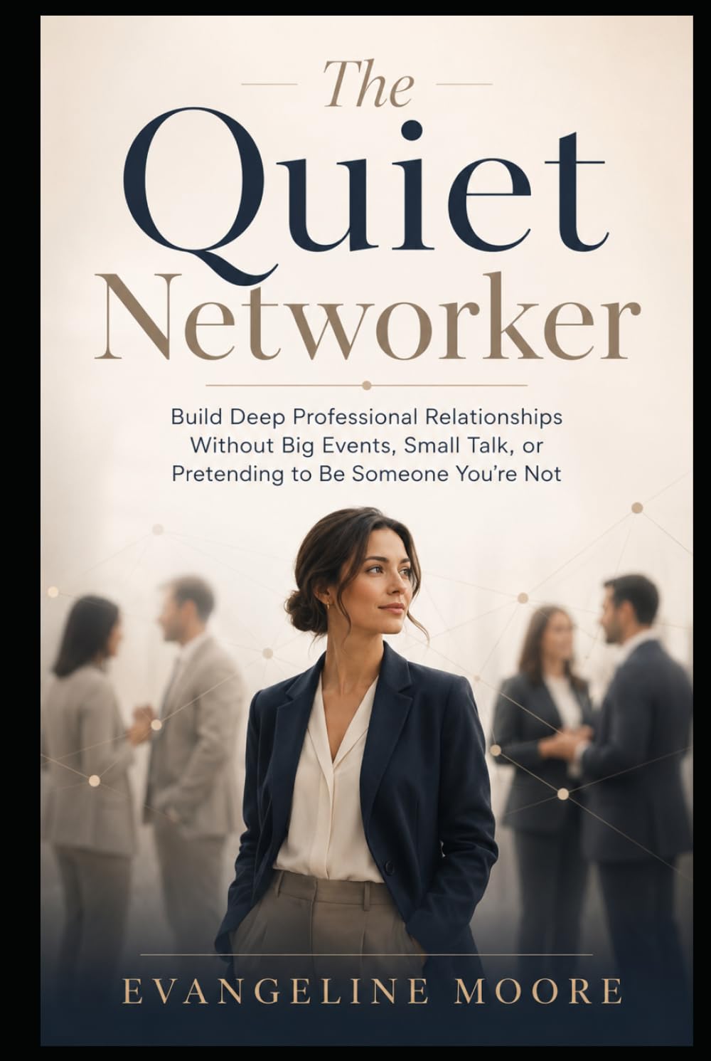 The Quiet Networker: Build Deep Professional Relationships Without Big Events, Small Talk, or Pretending to Be Someone You’re Not