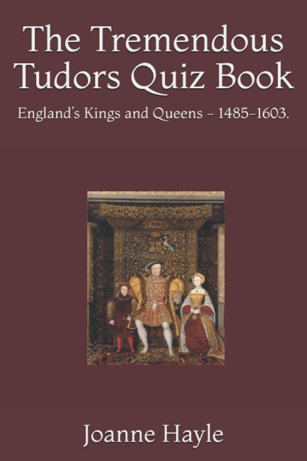 The Tremendous Tudors Quiz Book: England’s Kings and Queens - 1485-1603.