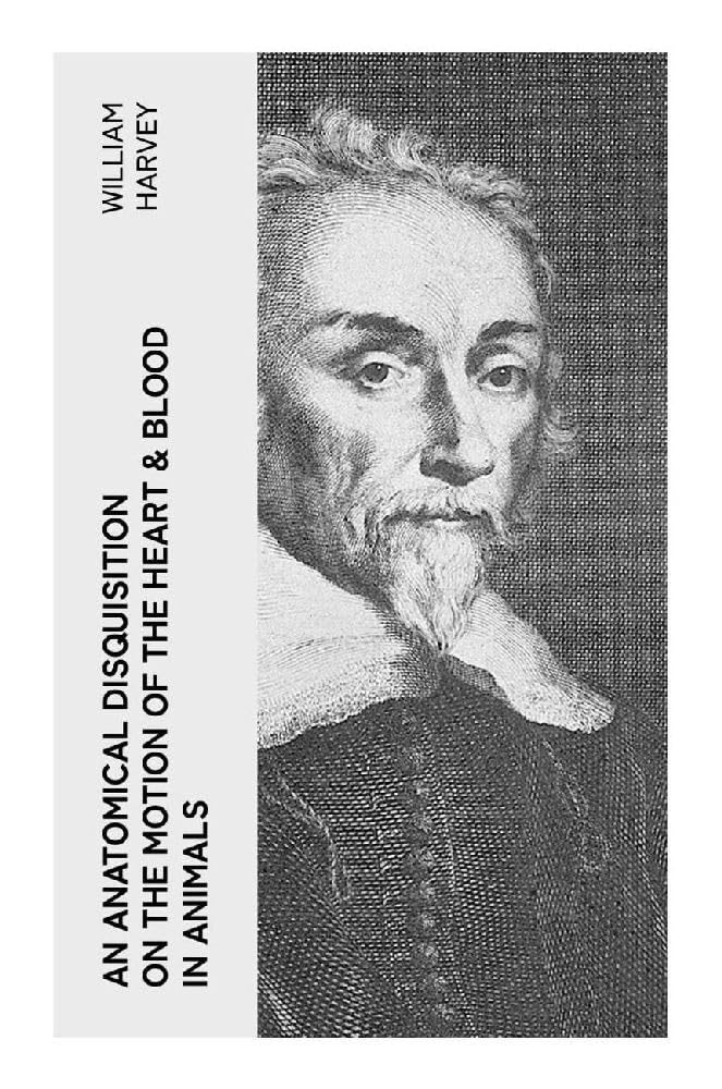 An Anatomical Disquisition on the Motion of the Heart & Blood in Animals: Experimental Origins of Cardiology and the Discovery of Blood Circulation