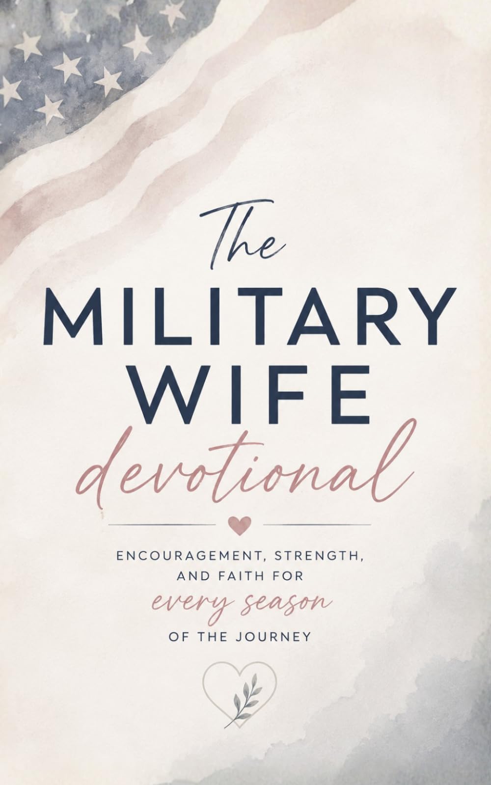 The Military Wife Devotional: A 40 Day Christian Devotional for Military Wives, Spouses, and Women Seeking Strength, Peace, and Hope Through Every Season