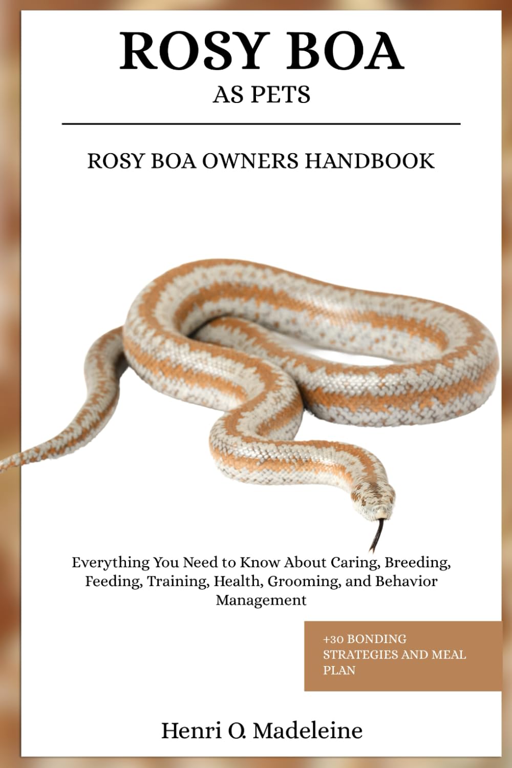 ROSY BOA AS PETS – ROSY BOA OWNERS HANDBOOK: Everything You Need to Know About Caring, Breeding, Feeding, Training, Health, Grooming, and Behavior Management +30 Bonding Strategies and Meal Plan