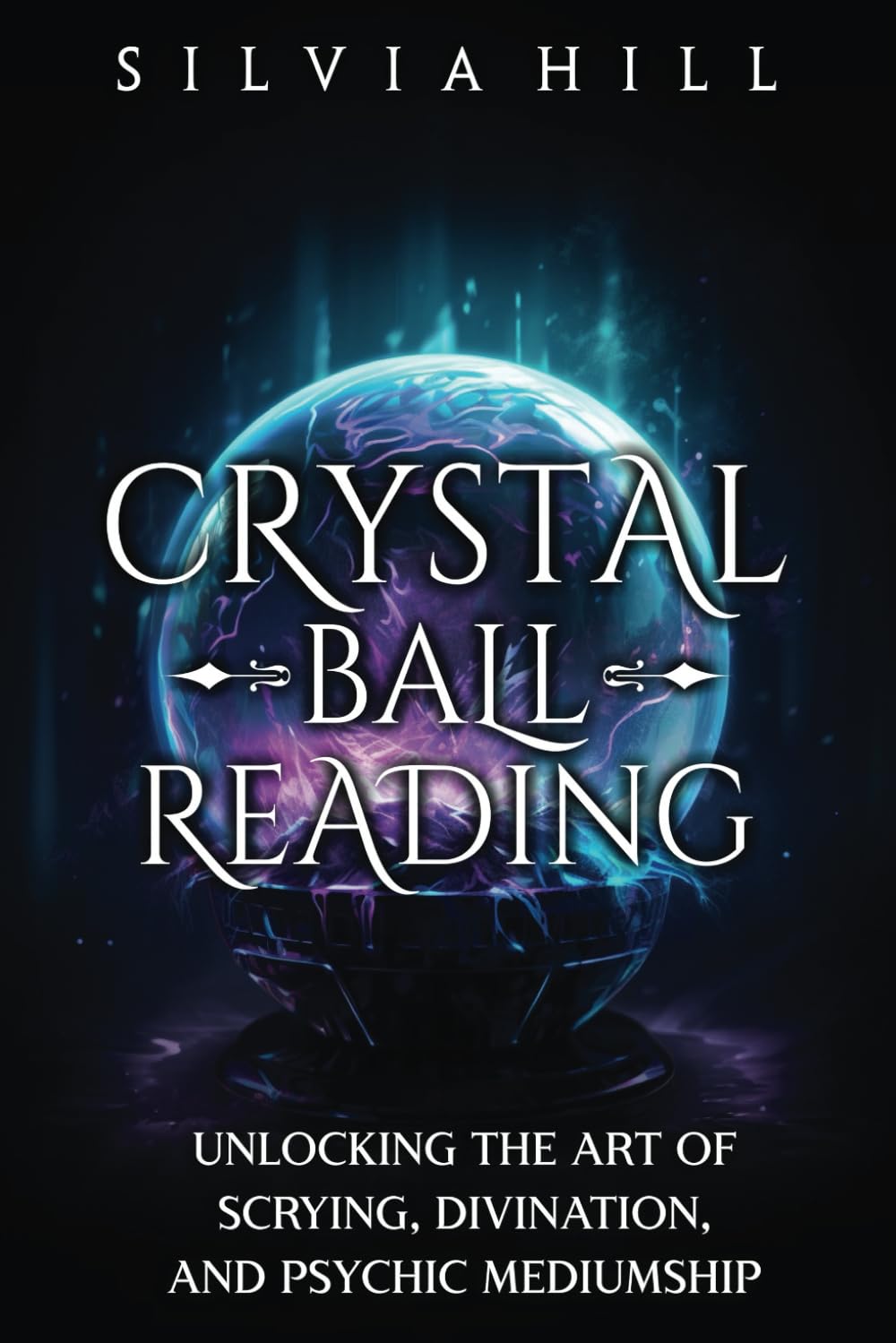 Crystal Ball Reading: Unlocking the Art of Scrying, Divination, and Psychic Mediumship (Methods of Divination)