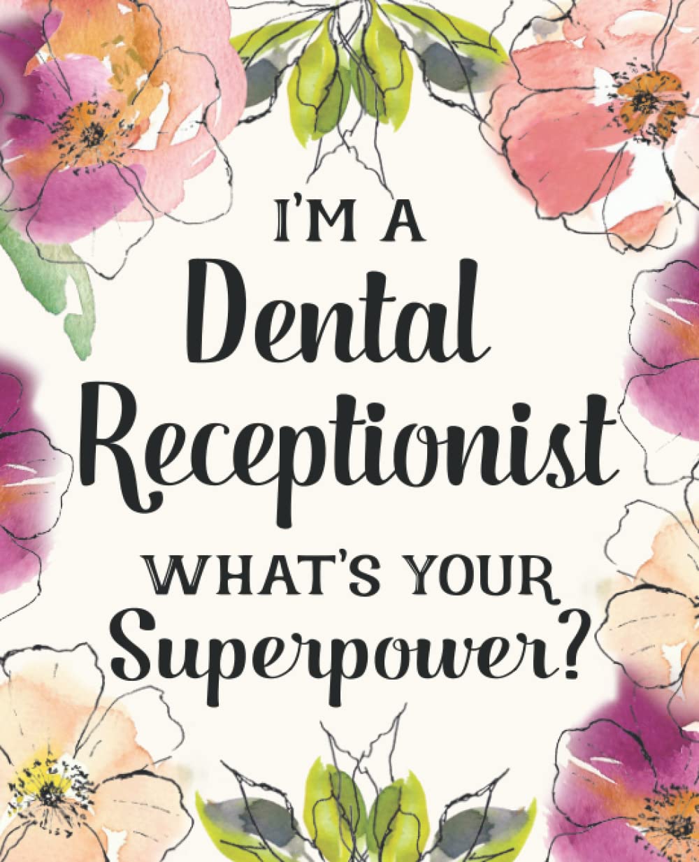 I'm a Dental Receptionist ~ What's Your Superpower?: Gift for Women Friends, Family or Coworkers | Blank Lined Floral Notebook