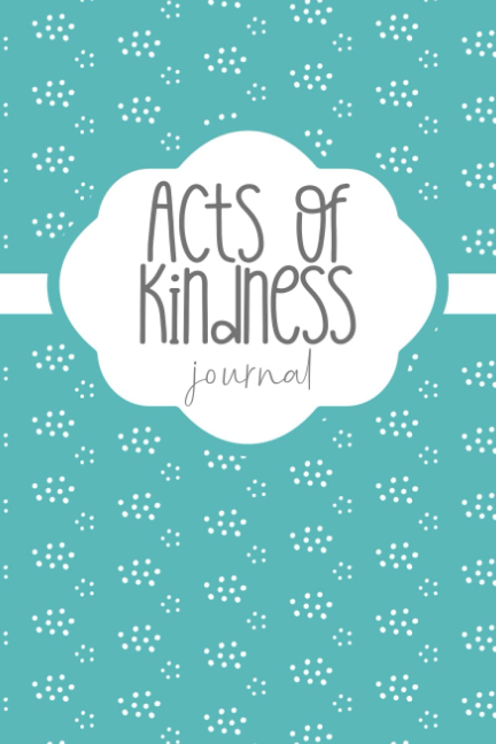 Acts of Kindness Journal: A Journal to Record Daily Random Acts of Kindness, A Simple Practical Tool to Encourage Kindness and Self-reflection. This ... Help to Improve Self-esteem and Appreciation
