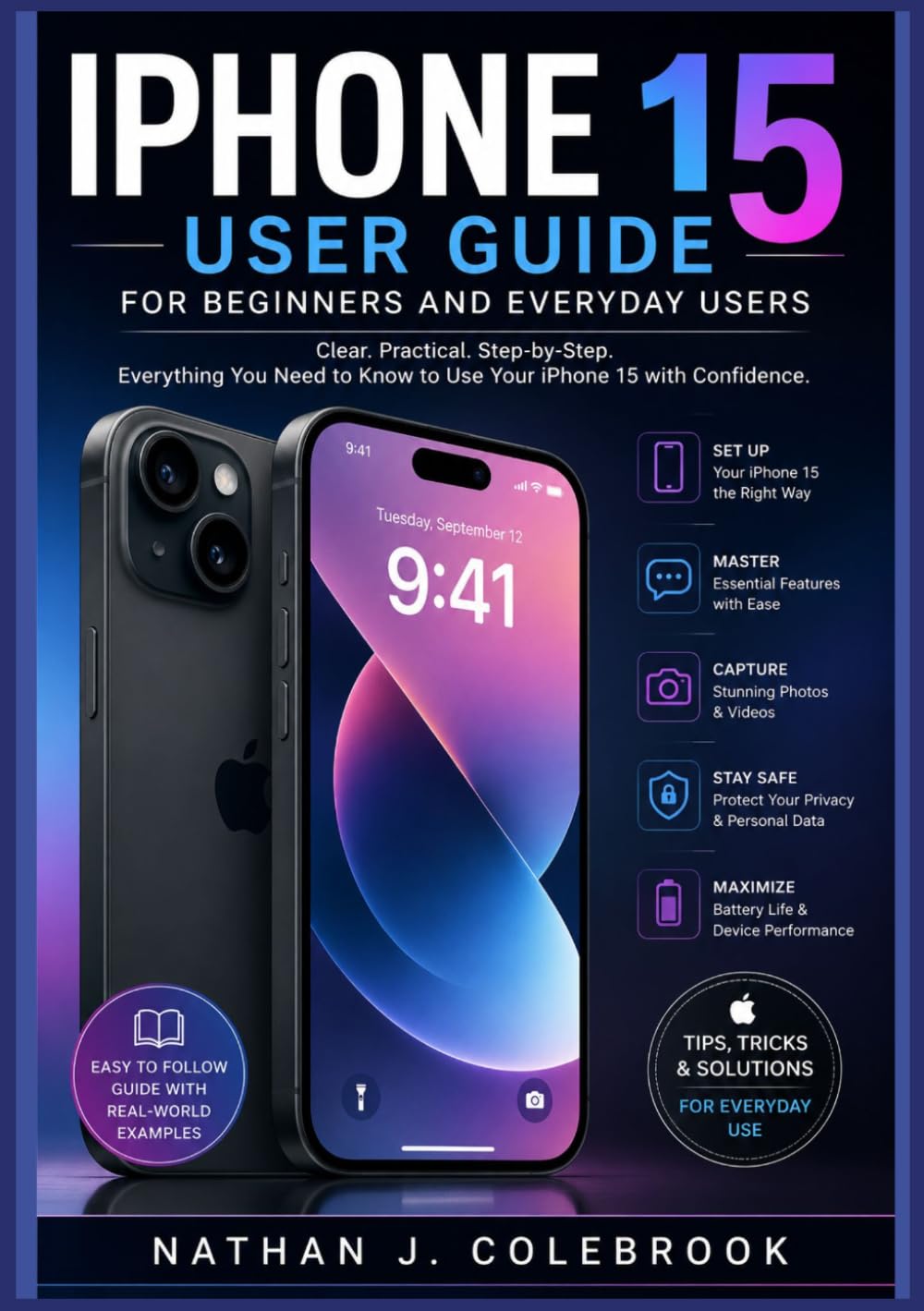 iPhone 15 User Guide for beginners and Everyday Users: An Independent, Practical Handbook for Setup, Features, Camera, iOS Tips, and Troubleshooting (Nathan J. Colebrook’s Smart Product Guide Series)