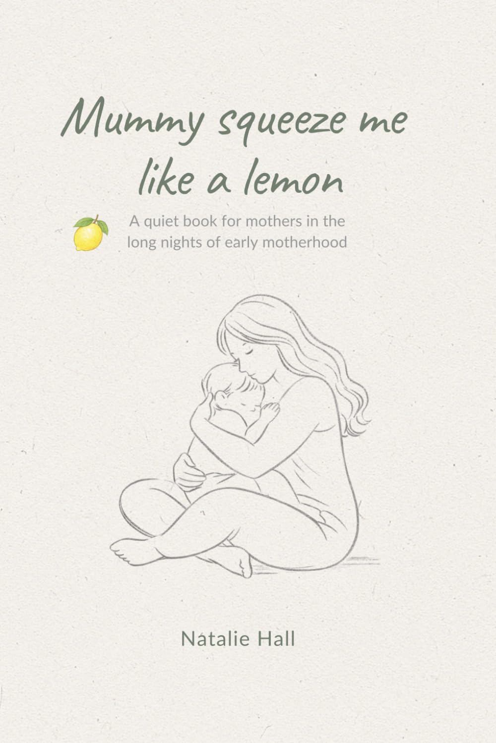 Mummy squeeze me like a lemon: A quiet book for mothers in the long nights of early motherhood (Things My Children Say)