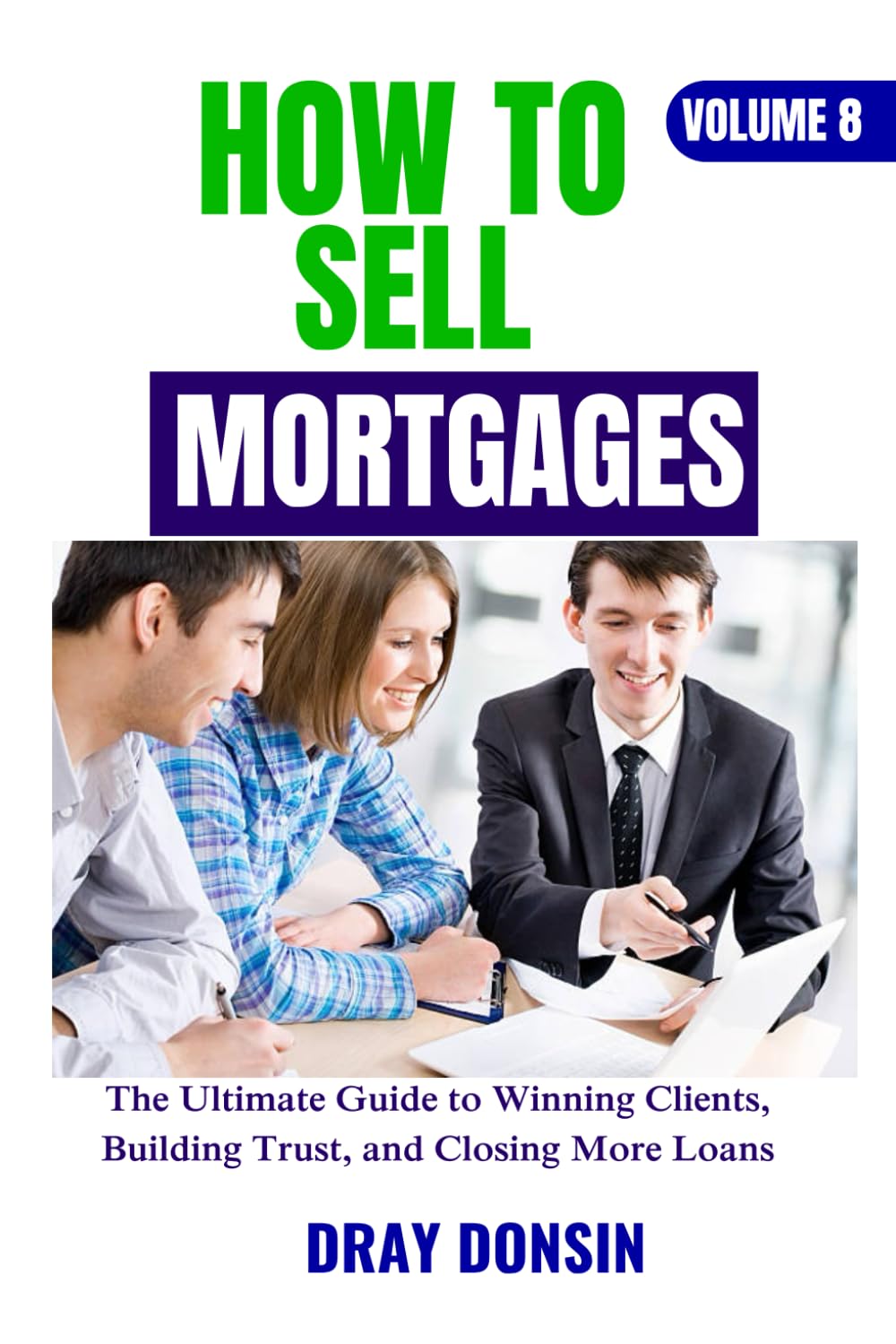 How to Sell Mortgages: The Ultimate Guide to Winning Clients, Building Trust, and Closing More Loans (Mortgage Loan Officers Series)