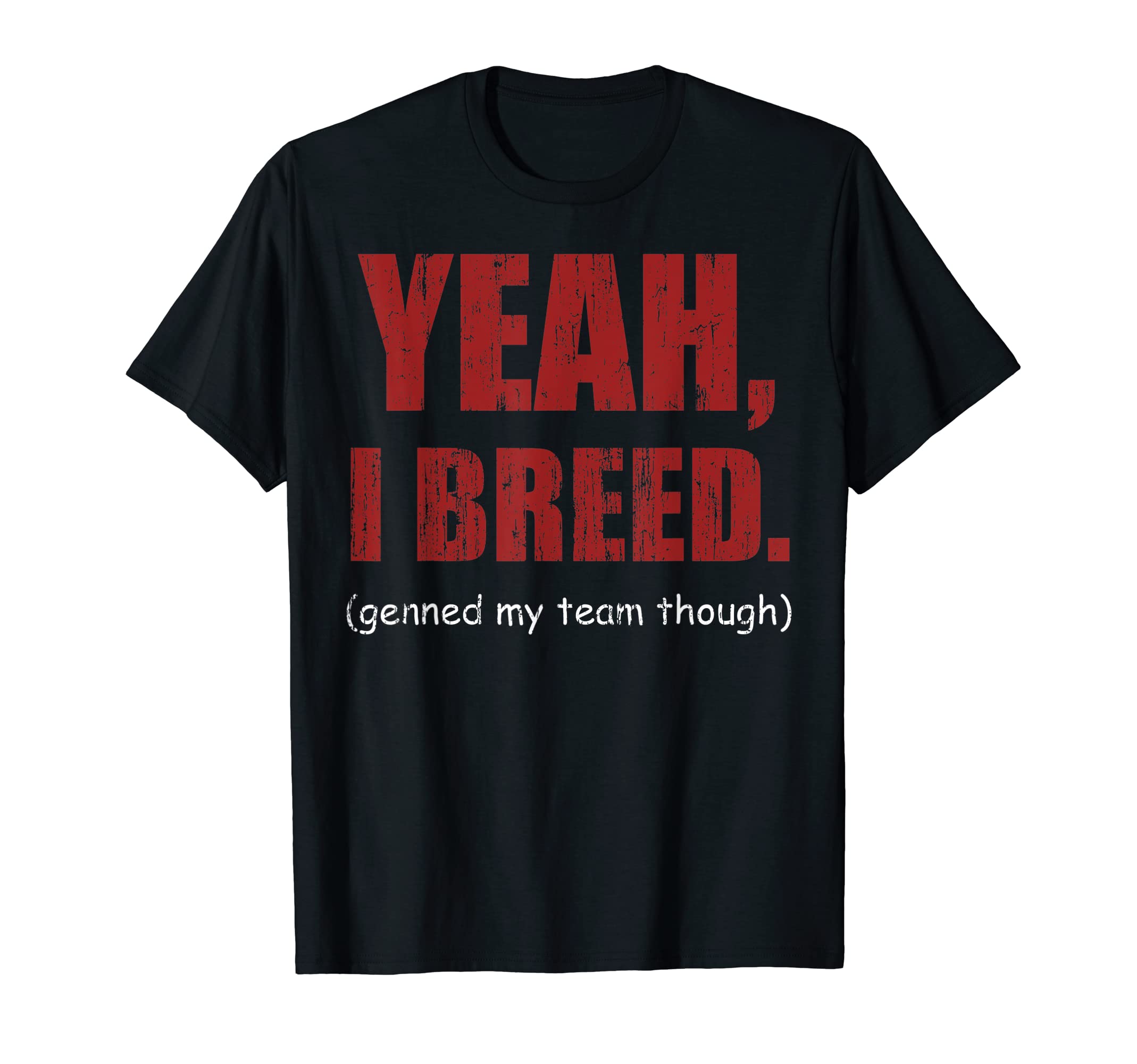 Yeah I breed genned my team though T-Shirt