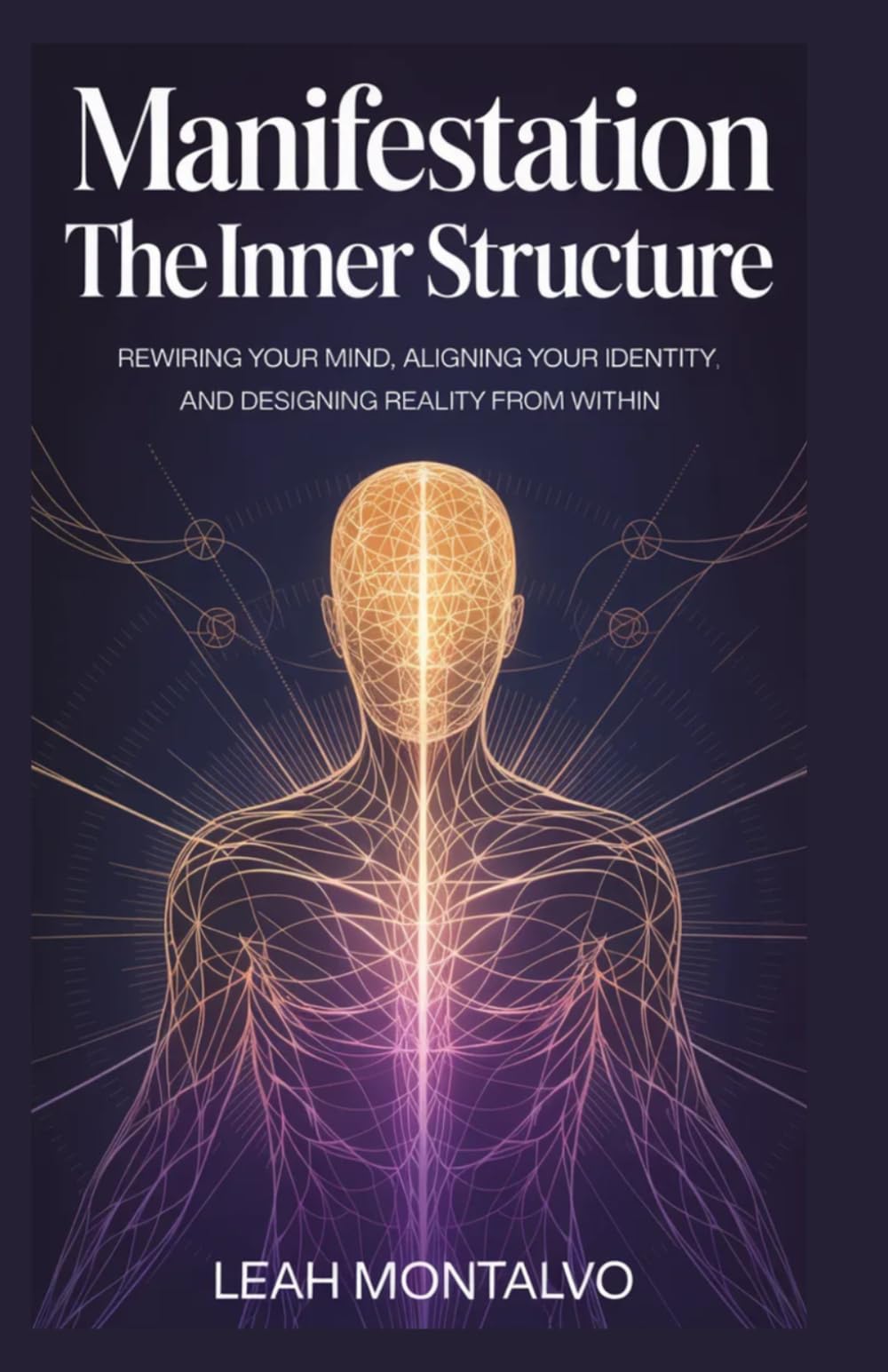 MANIFESTATION THE INNER STRUCTURE: Rewiring Your Mind, Aligning Your Identity, and Designing Reality from Within