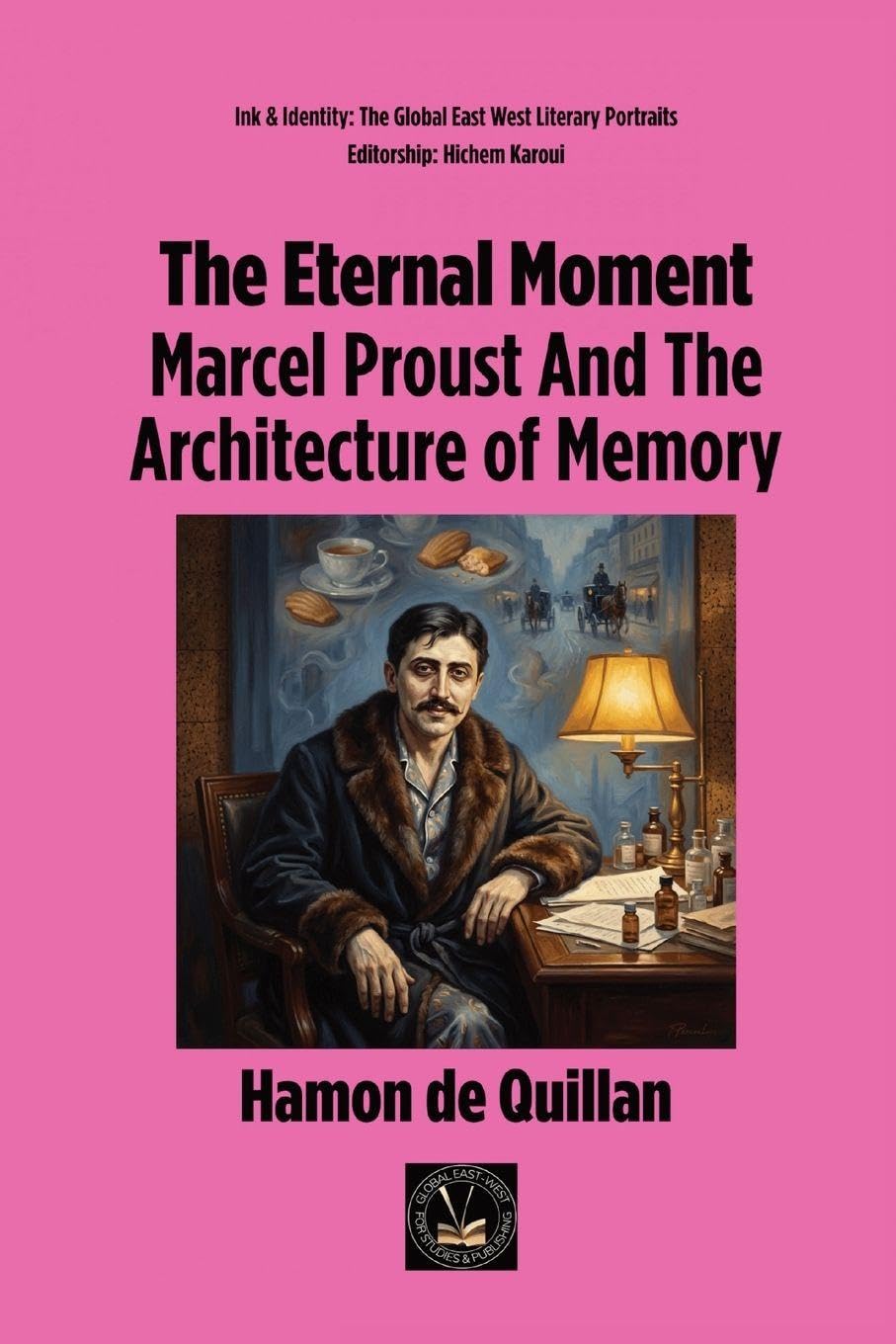 The Eternal Moment: Marcel Proust And The Architecture of Memory (Ink & Identity: The Global East West Literary Portraits)