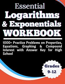 Essential Logarithms & Exponentials Workbook 1000+ Practice Problems on Properties, Equations, Graphing & Compound Interest with Answer Key for High School