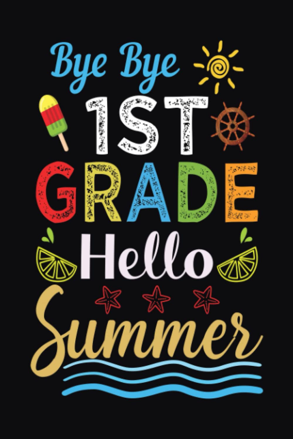 Bye Bye 1st Grade Hello Summer: End Of School Gifts For First Grade Teachers & Students | Summer Season & Last Day Of School Gifts For Teachers, Kids ... 6x9 Inches 100 Pages | Summer Teacher Gifts