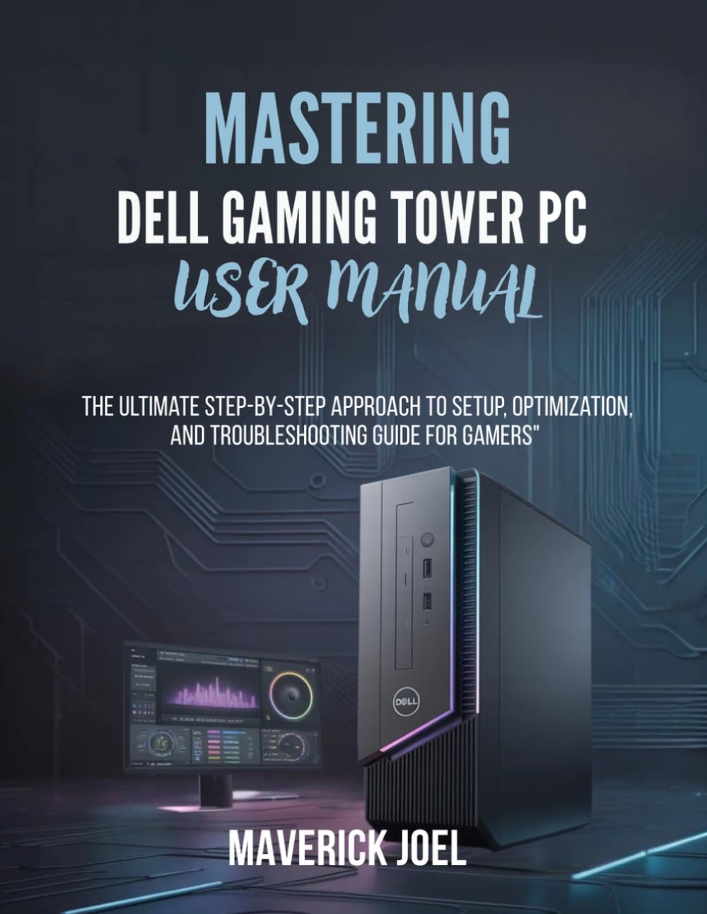 Mastering Dell Gaming Towers PC User Manual: The Ultimate Step by Step Approach to Setup, Optimization, and Troubleshooting Guide for Gamers
