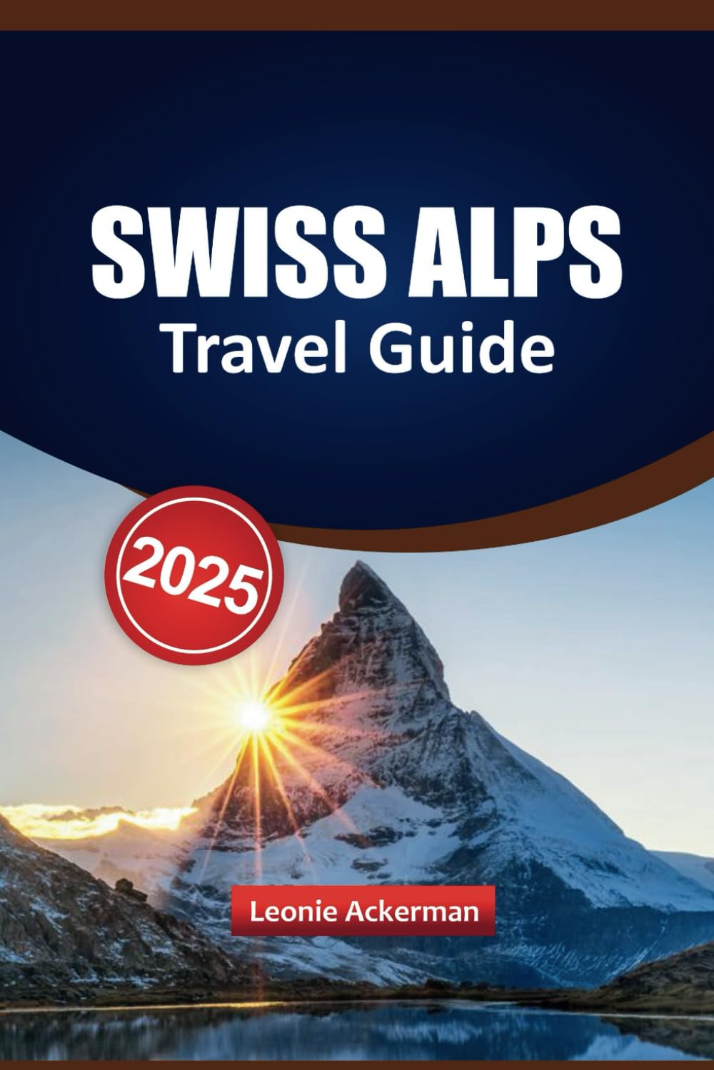 SWISS ALPS TRAVEL GUIDE 2025: Discover Charming Towns, Scenic Journeys, Outdoor Adventures, and Authentic Local Experiences for Your Next Unforgettable Trip