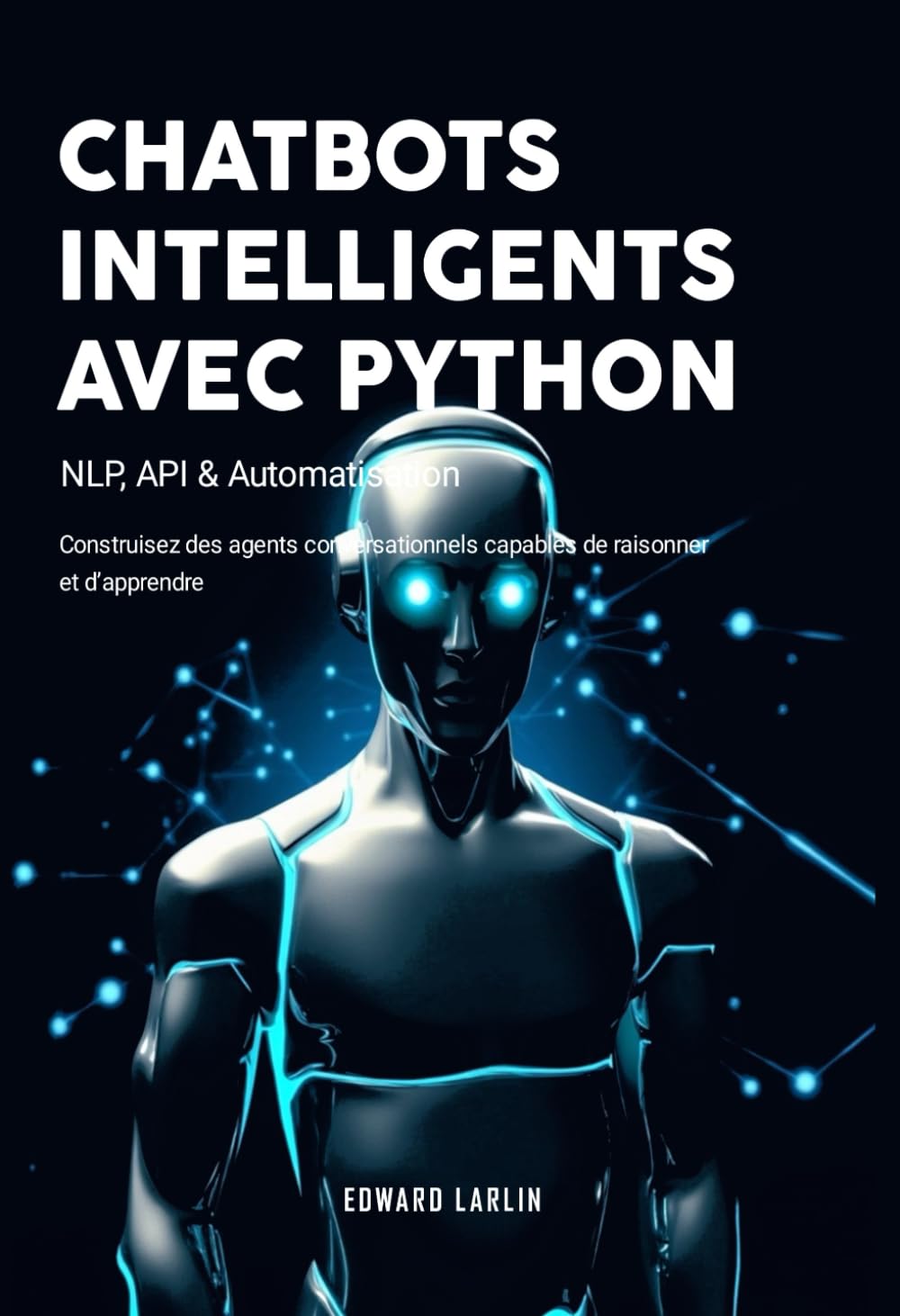 Chatbots Intelligents avec Python: NLP, API & Automatisation | Construisez Des Agents Conversationnels Capables De Raisonner Et D’apprendre