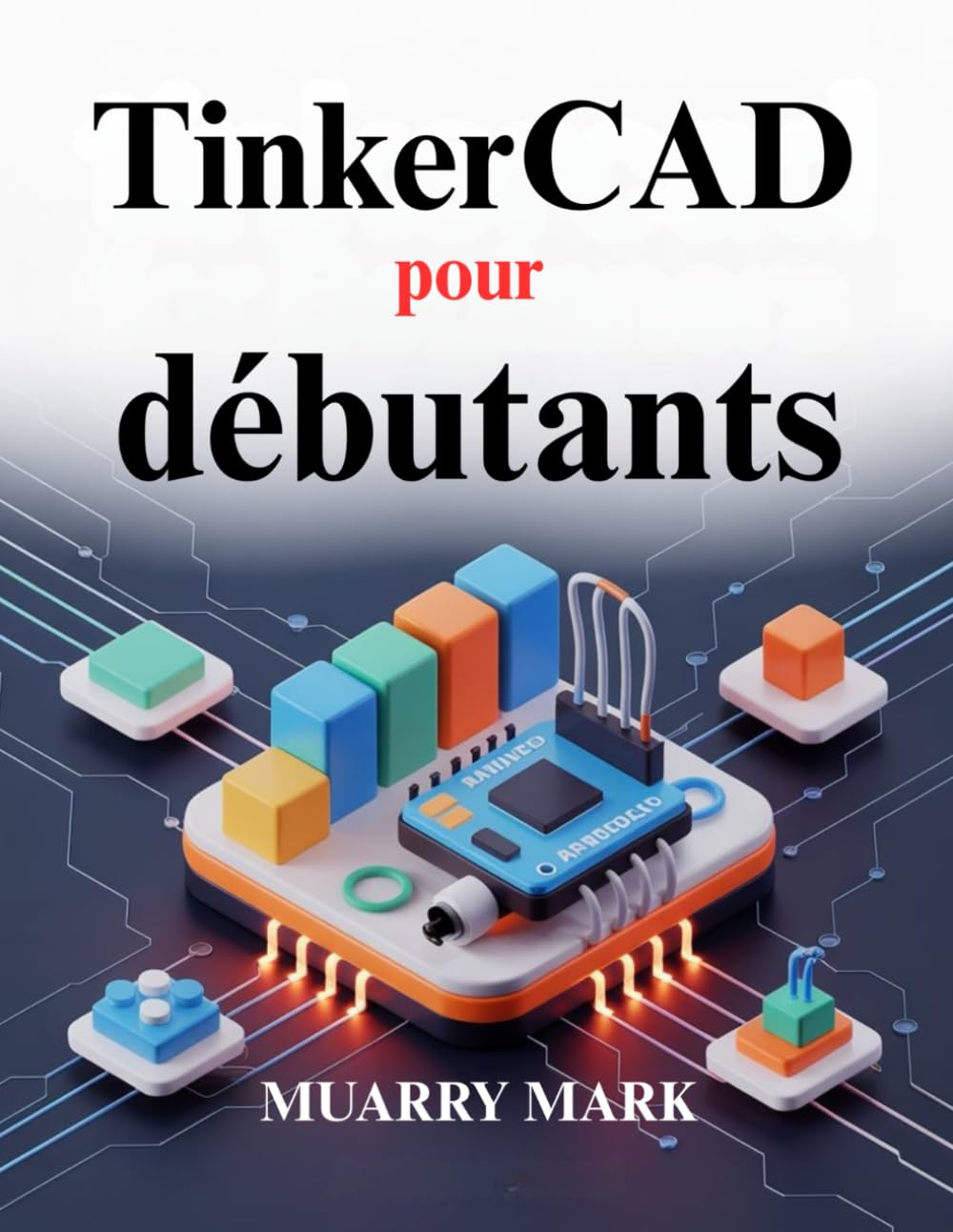 TinkerCAD pour débutants: Guide pratique de conception 3D et d'électronique