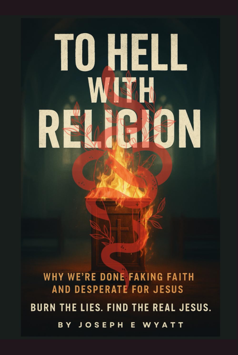 To Hell With Religion: Why we’re done faking faith and desperate for Jesus! Burn the lies. Find the Real Jesus.