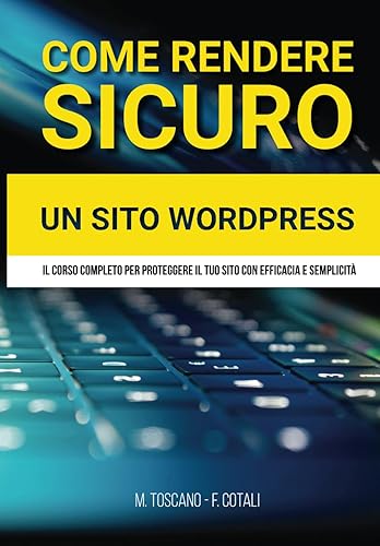 Come rendere sicuro un sito WordPress: La guida completa per mettere in sicurezza il tuo sito web realizzato con WordPress