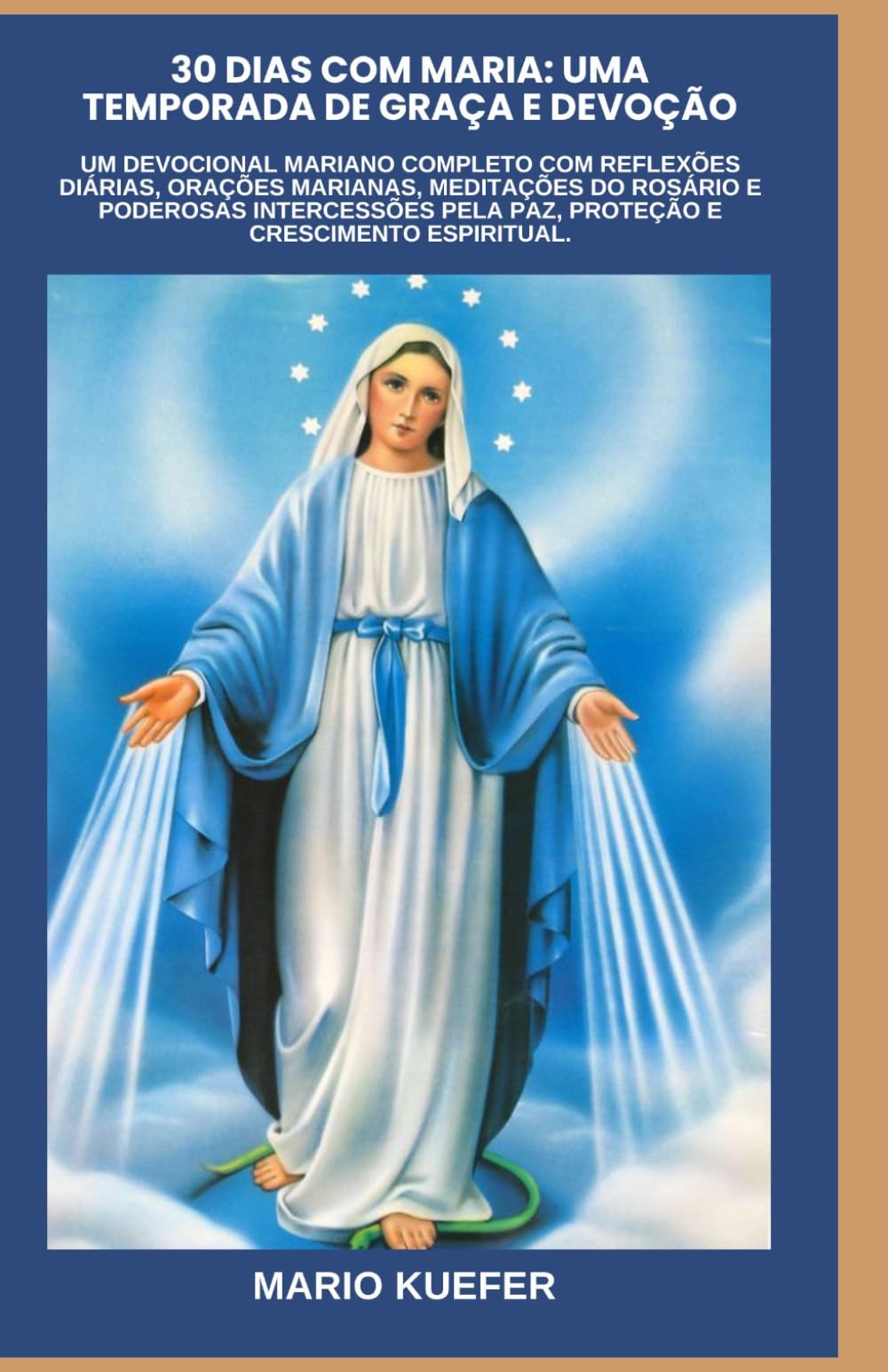 30 DIAS COM MARIA: UMA TEMPORADA DE GRAÇA E DEVOÇÃO: Um devocional mariano completo com reflexões diárias, orações marianas, meditações do rosário e poderosas intercessões pela paz, proteção e crescim