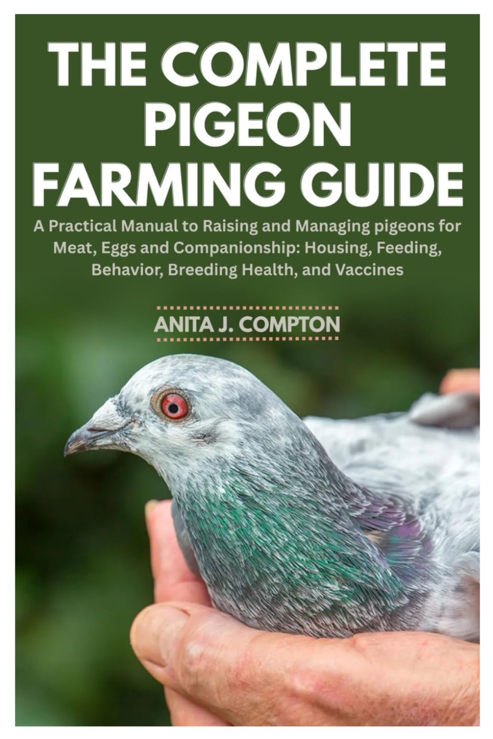 The Complete Pigeon Farming Guide: A Practical Manual to Raising and Managing pigeons for Meat, Eggs and Companionship: Housing, Feeding, Behavior, Breeding Health, and Vaccines