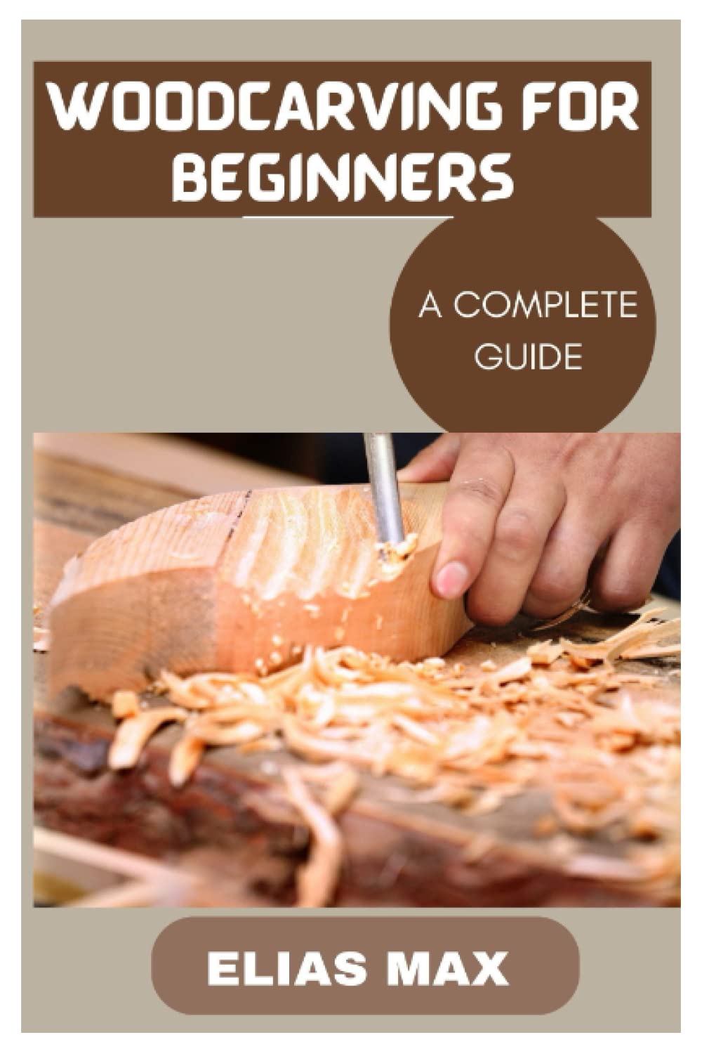 WOODCARVING FOR BEGINNERS A COMPLETE GUIDE TO DISCOVERING THE ART OF