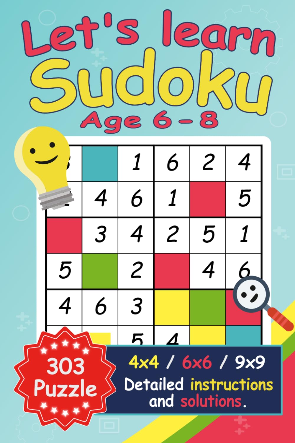 Let's Learn Sudoku. A Step-by-Step Starter Guide.: For Kids Ages 6-8 | 303 Puzzles 4x4 | 6x6 | 9x9 with detailed instructions and solutions.