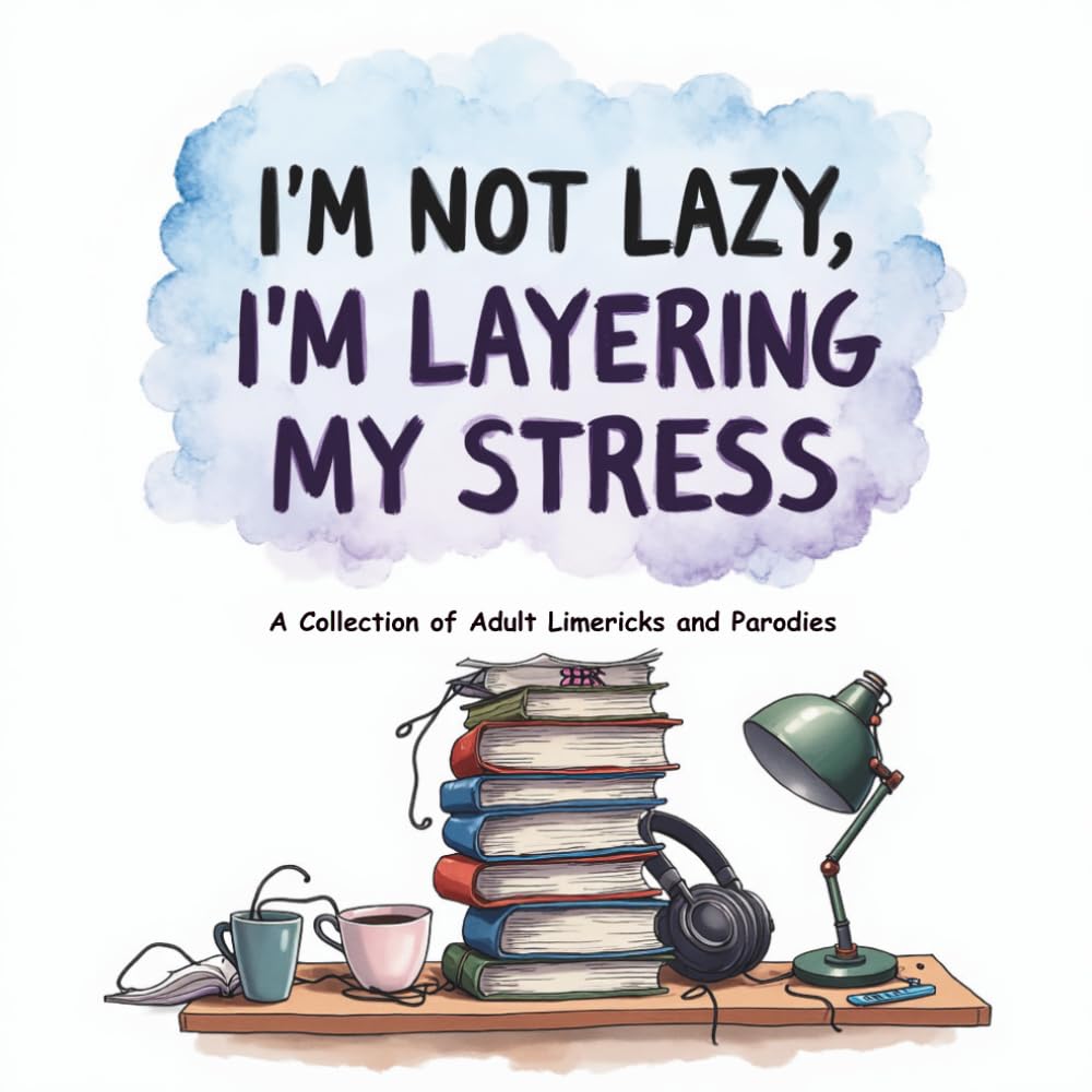 I’m Not Lazy, I’m Layering My Stress: A Hilarious Collection of Adult Limericks, Sarcastic Verse, and Parodies for the Aggressively Overwhelmed