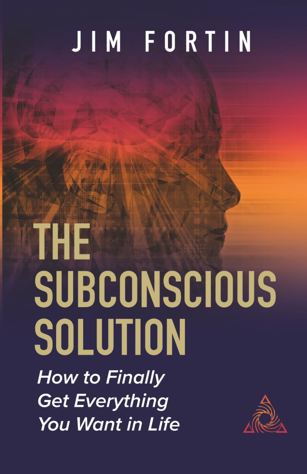 The Subconscious Solution: How To Finally Get Everything You Want In Life