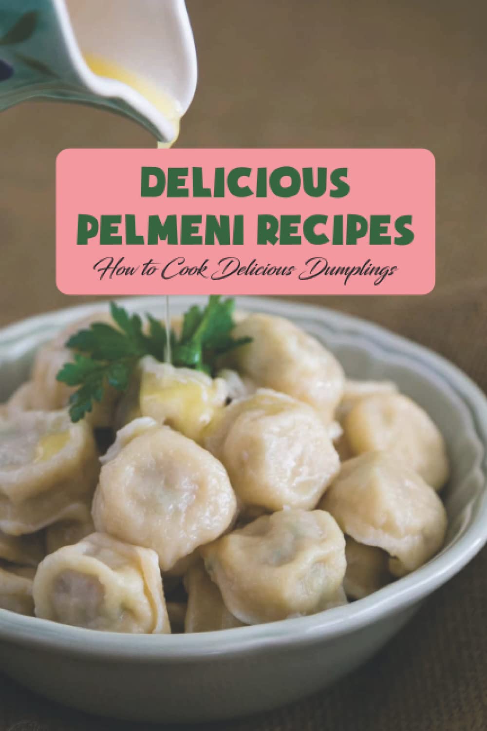 Delicious Pelmeni Recipes: How to Cook Delicious Dumplings: Pelemeni
