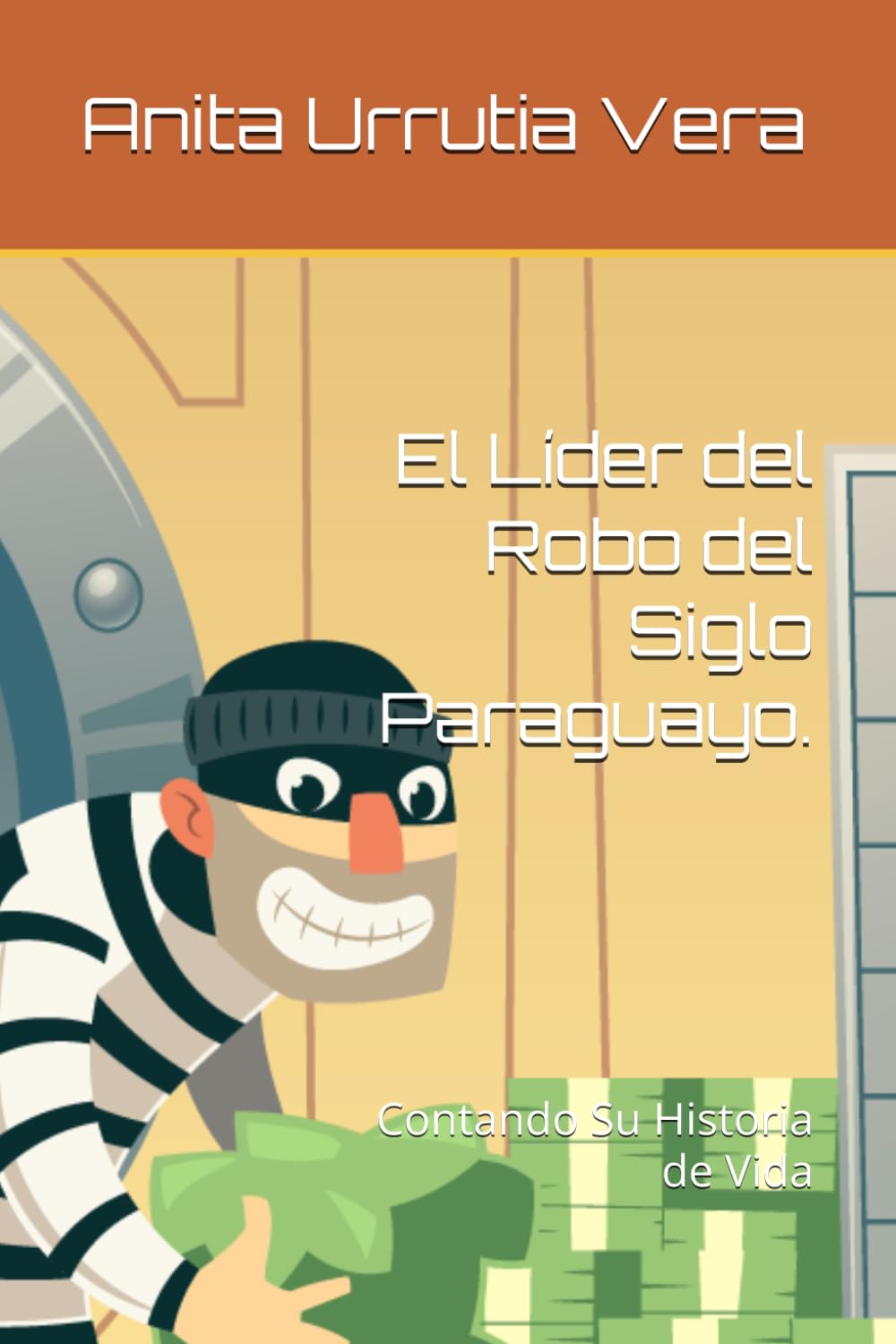 El Líder del Robo del Siglo Paraguayo.: Contando Su Historia de Vida