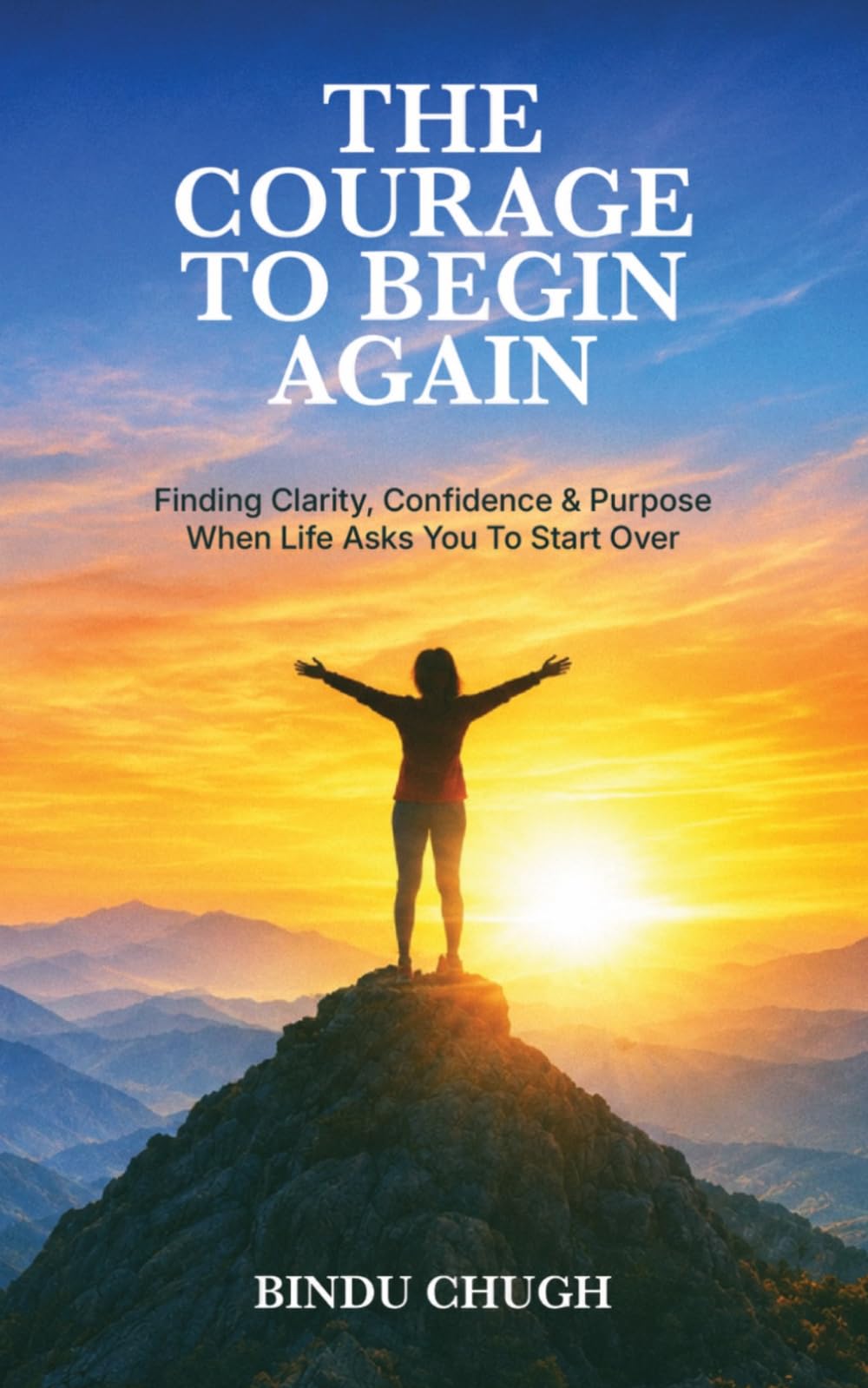 THE COURAGE TO BEGIN AGAIN: Finding Clarity, Confidence, and Purpose When Life Asks You to Start Over