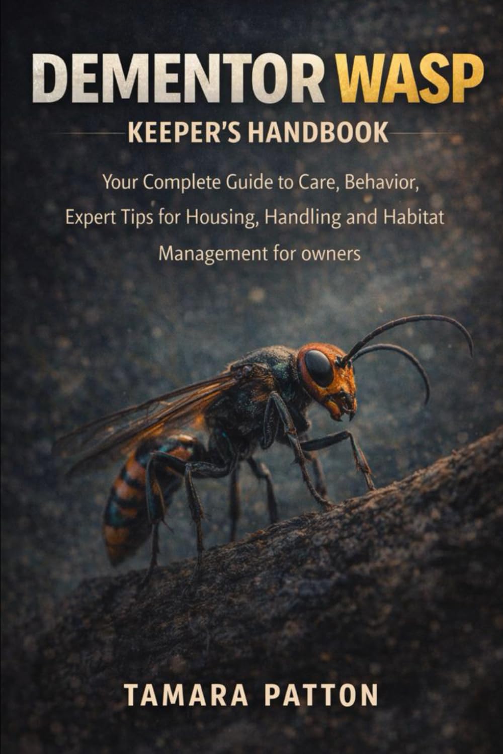 DEMENTOR WASP KEEPER’S HANDBOOK: Your Complete Guide to Care, Behavior, Expert Tips for Housing, Handling and Habitat Management for owners