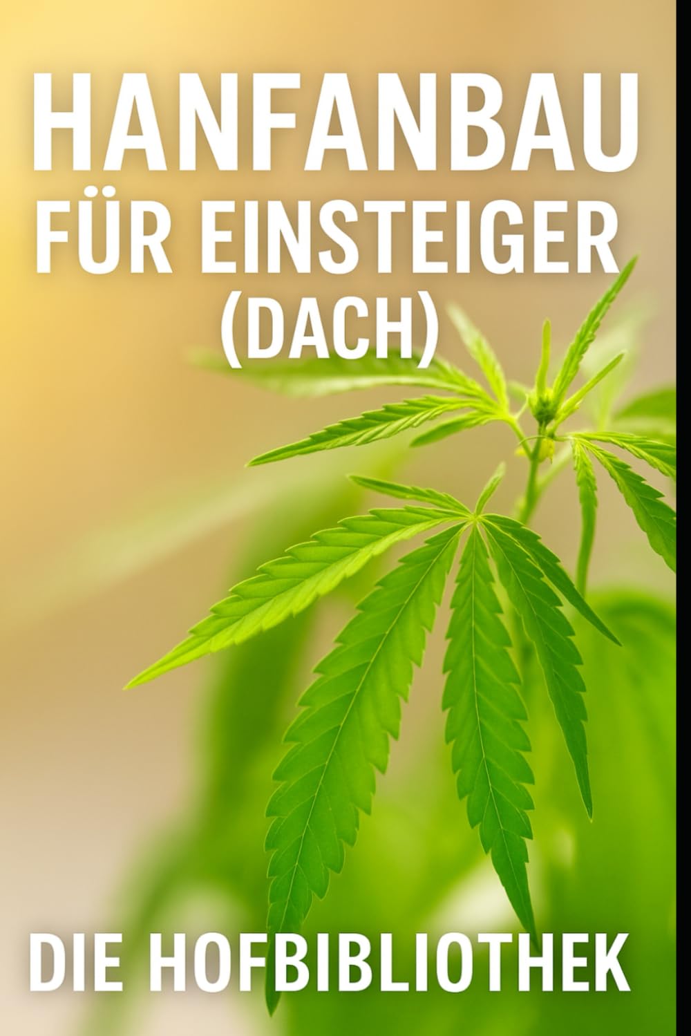 Hanfanbau für Einsteiger: Legal und nachhaltig Industriehanf im DACH-Raum anbauen: Praxiswissen zu Sortenwahl, Anbau, Pflege, Boden, Klima, Ernte und regionaler Vermarktung