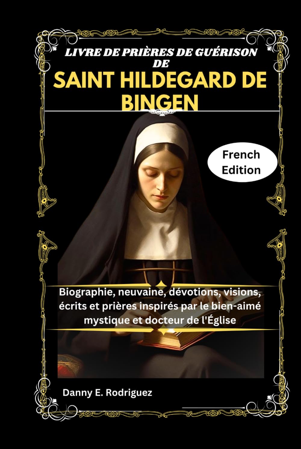 LIVRE DE PRIÈRES DE GUÉRISON DE SAINT HILDEGARD DE BINGEN: Biographie, neuvaine, dévotions, visions, écrits et prières inspirés par le bien-aimé mystique et docteur de l'Église