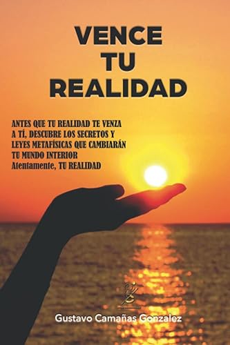 VENCE TU REALIDAD: Secretos y leyes metafísicas que cambiarán tu mundo interior. (Serie despertando TU realidad)