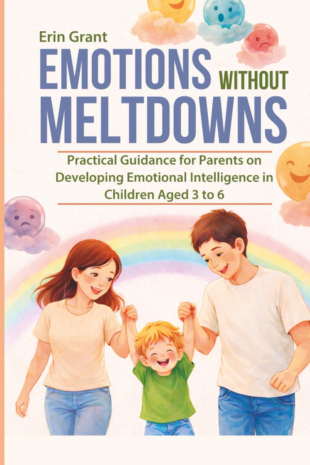 EMOTIONS WITHOUT MELTDOWNS: Practical Guidance for Parents on Developing Emotional Intelligence in Children Aged 3 to 6