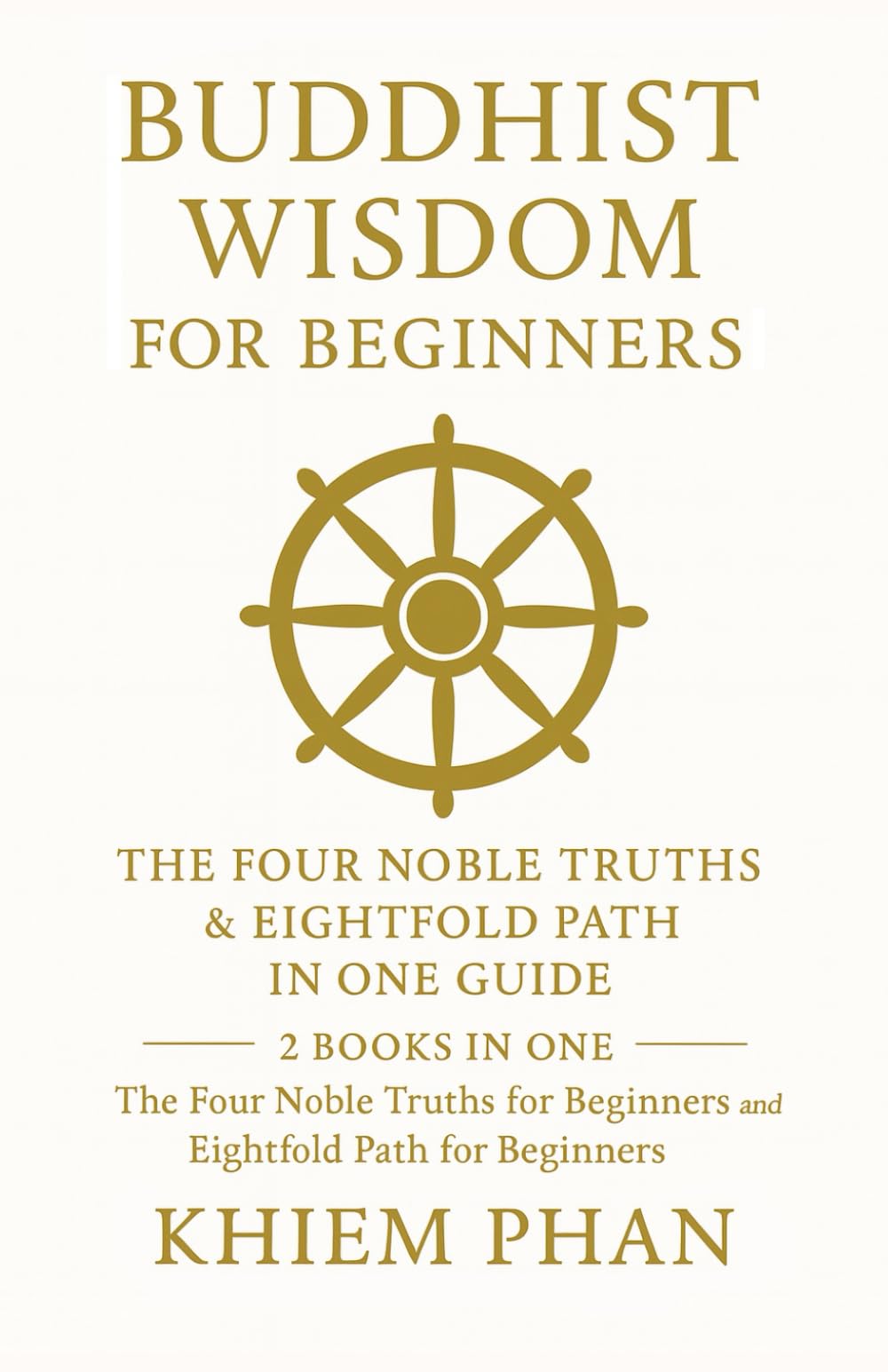 Buddhist Wisdom for Beginners: The Four Noble Truths & Eightfold Path in One Guide: 2 Books in One: The Four Noble Truths for Beginners; Eightfold Path for Beginners