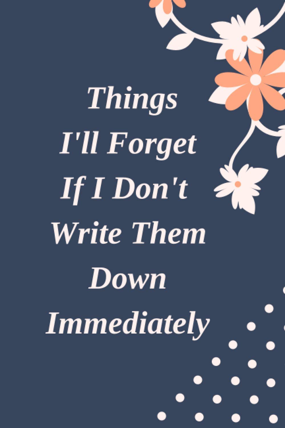 Things I'll Forget If I Don't Write Them Down Immediately: best Journal - Notebook to Write all ideas and thoughts for Women and girls of all ages
