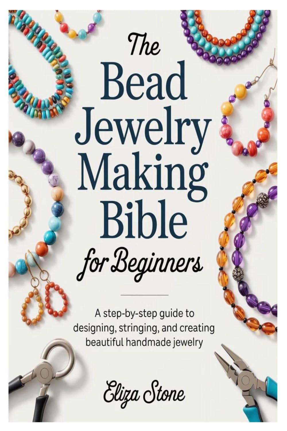 The Bead Jewelry Making Bible for Beginners: A Step-by-Step Guide to Designing, Stringing, and Creating Beautiful Handmade Jewelry