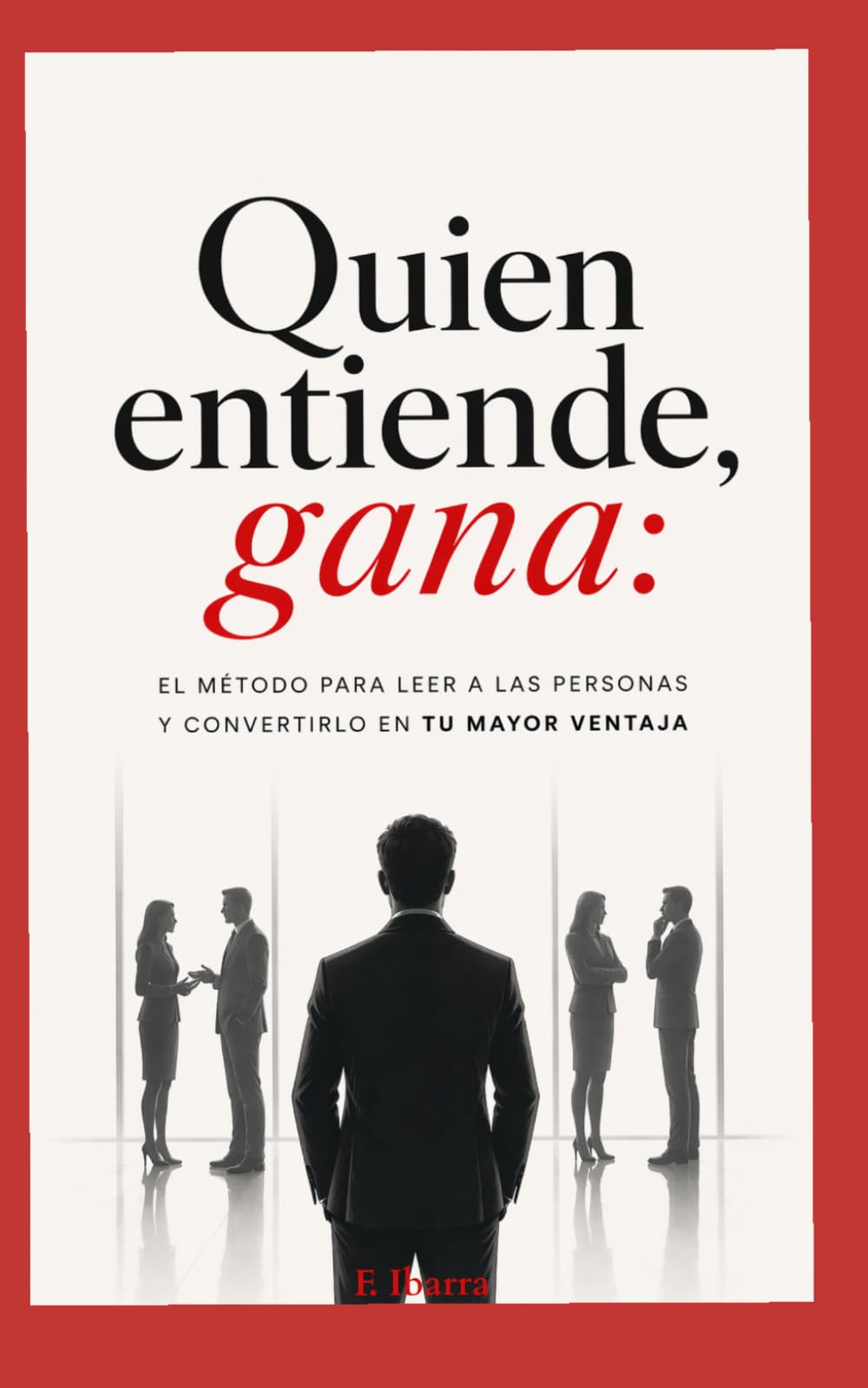 Quien entiende, gana: El método para leer a las personas y convertirlo en tu mayor ventaja