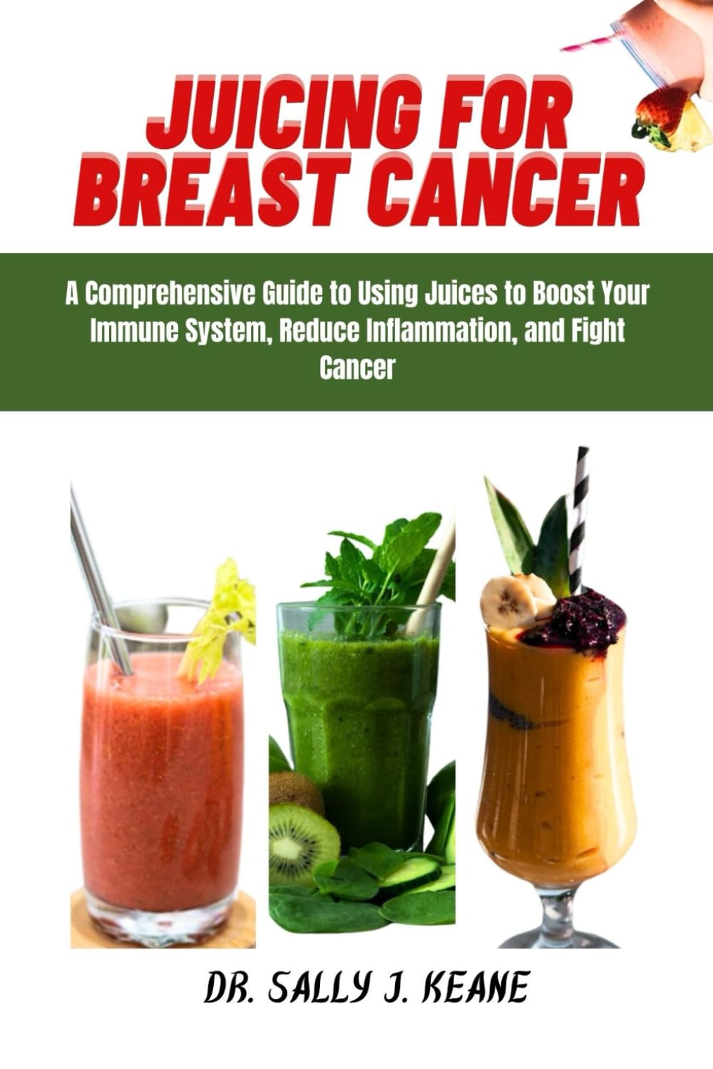 JUICING FOR BREAST CANCER: A Comprehensive Guide to Using Juices to Boost Your Immune System, Reduce Inflammation, and Fight Cancer