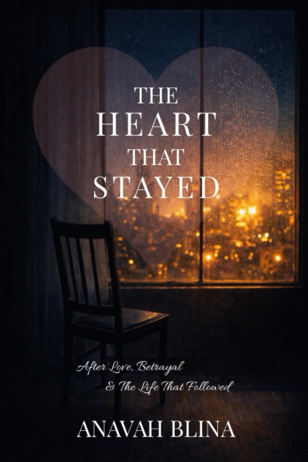 The Heart That Stayed: After Love, Betrayal & the Life That Followed