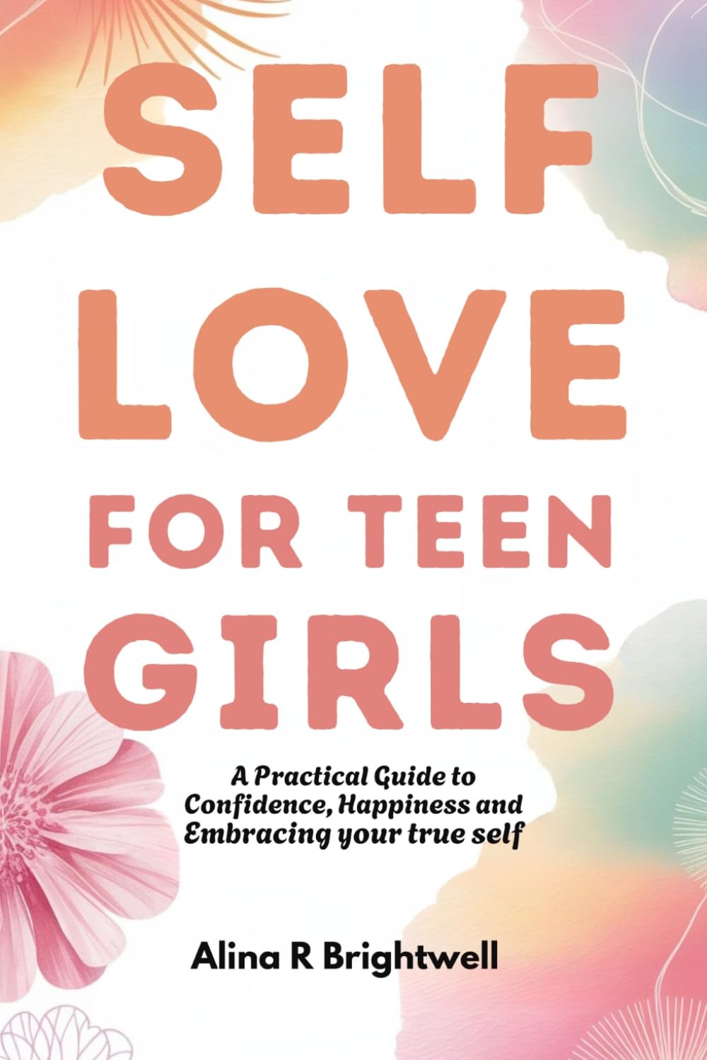 Self-Love for Teen Girls: A Practical Guide to Confidence, Happiness and Embracing Your True Self