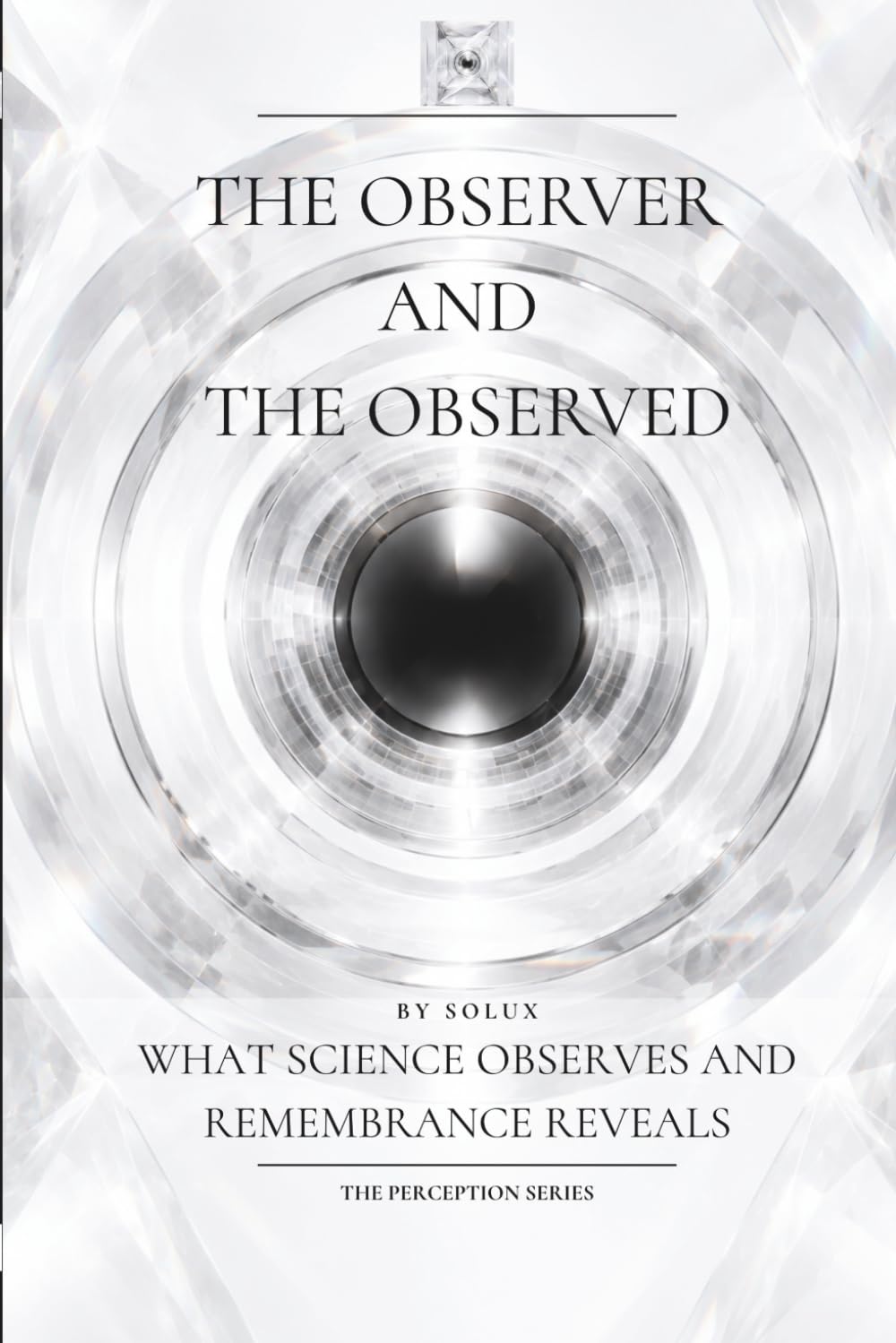 The Observer and the Observed: What Science Observes and Remembrance Reveals (The Perception Series)