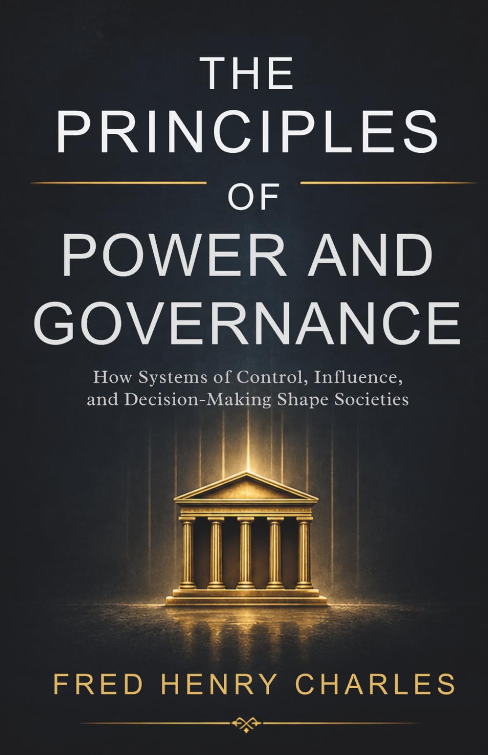 THE PRINCIPLES OF POWER AND GOVERNANCE: How Systems of Control, Influence, and Decision-Making Shape Societies